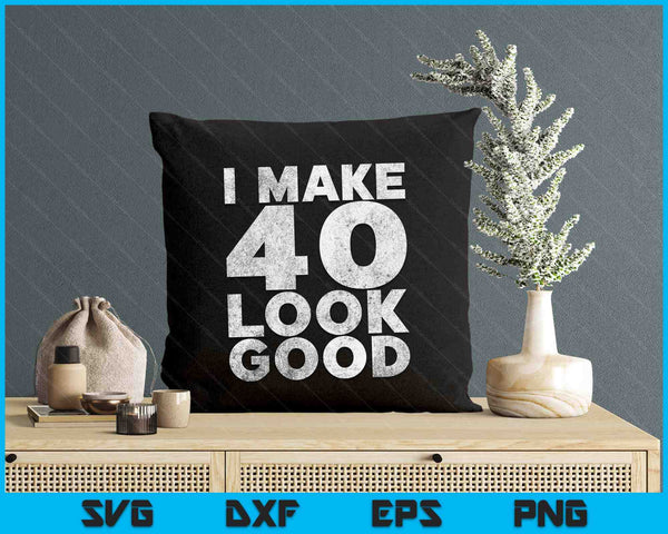 I Make 40 Look Good T-Shirt 40th Birthday SVG PNG Digital Printable Files