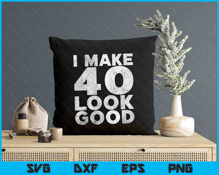 I Make 40 Look Good T-Shirt 40th Birthday SVG PNG Digital Printable Files