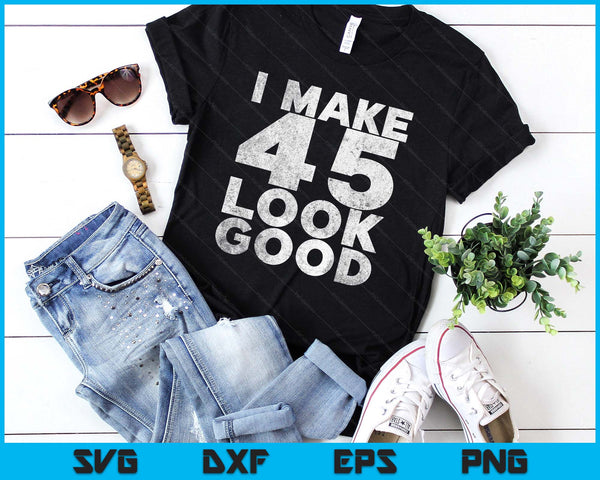 I Make 45 Look Good 45th Birthday SVG PNG Digital Printable Files