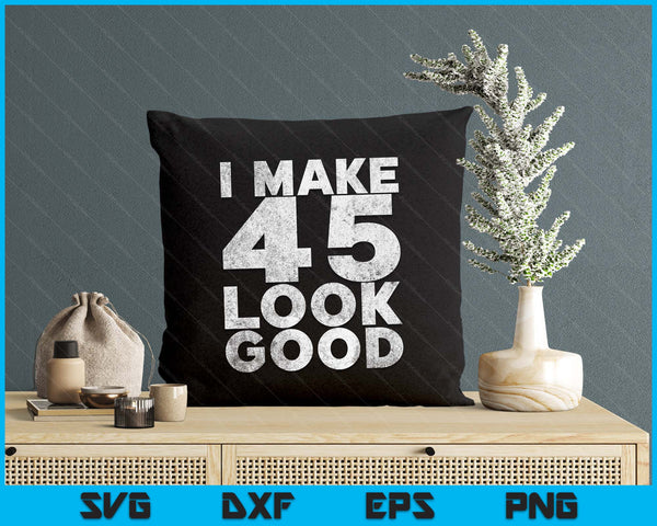 I Make 45 Look Good 45th Birthday SVG PNG Digital Printable Files