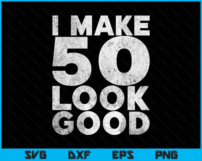 I Make 50 Look Good 50th Birthday SVG PNG Digital Printable Files