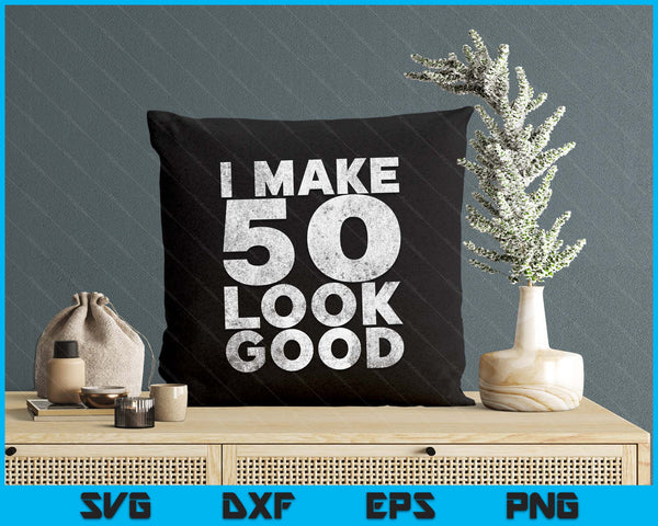 I Make 50 Look Good 50th Birthday SVG PNG Digital Printable Files