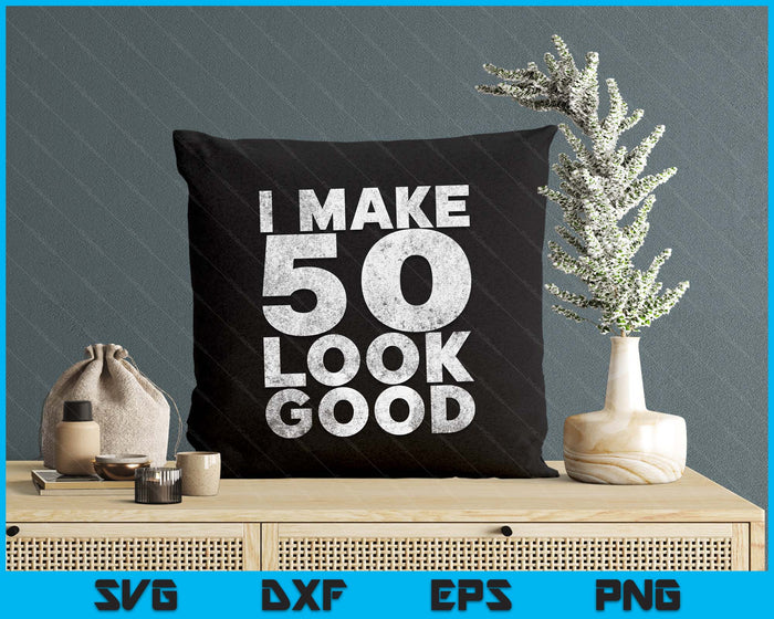 I Make 50 Look Good 50th Birthday SVG PNG Digital Printable Files