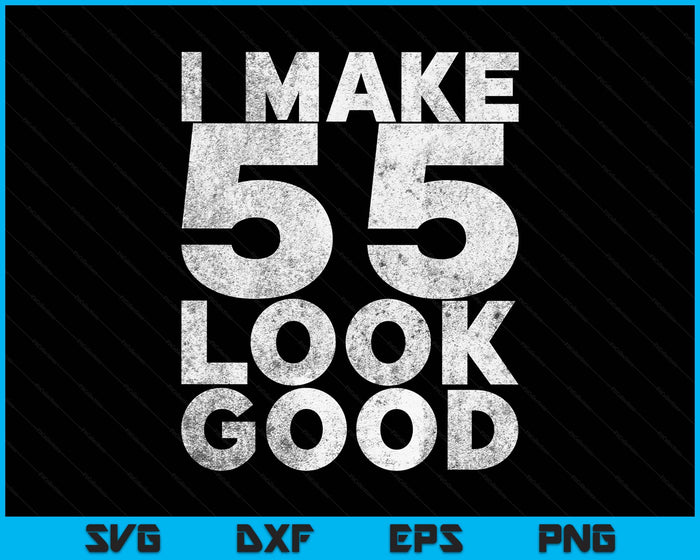 I Make 55 Look Good 55th Birthday SVG PNG Digital Printable Files