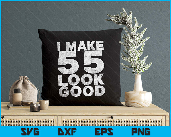 I Make 55 Look Good 55th Birthday SVG PNG Digital Printable Files