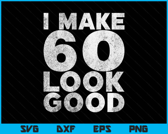 I Make 60 Look Good 60th Birthday SVG PNG Digital Printable Files