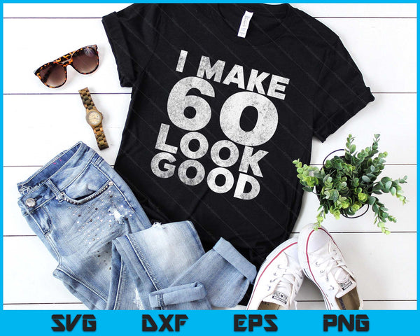 I Make 60 Look Good 60th Birthday SVG PNG Digital Printable Files