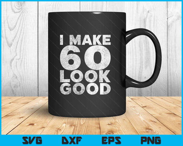 I Make 60 Look Good 60th Birthday SVG PNG Digital Printable Files