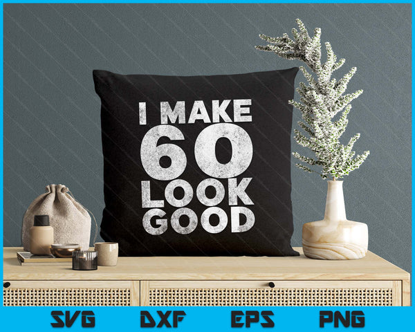 I Make 60 Look Good 60th Birthday SVG PNG Digital Printable Files