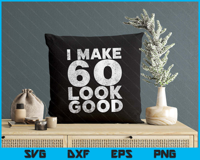 I Make 60 Look Good 60th Birthday SVG PNG Digital Printable Files