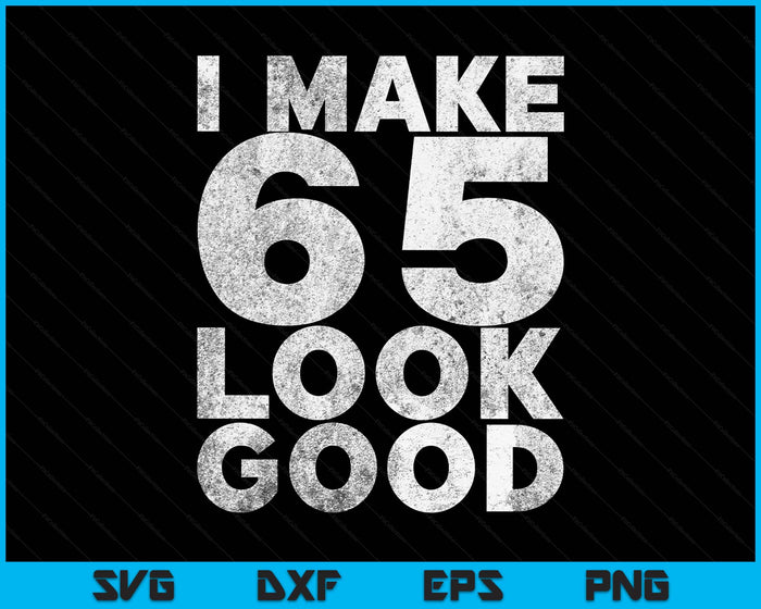 I Make 65 Look Good 65th Birthday SVG PNG Digital Printable Files