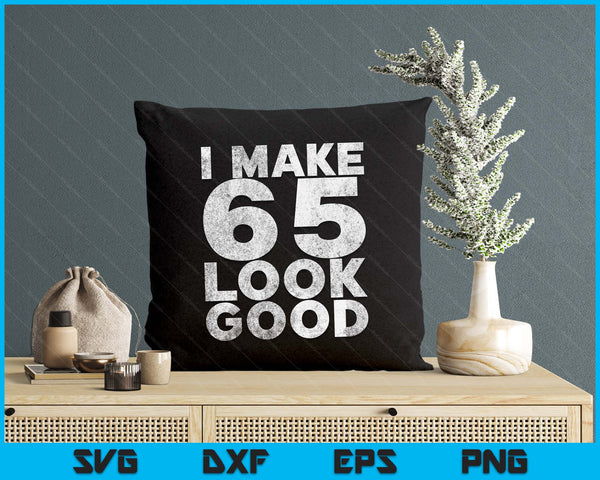 I Make 65 Look Good 65th Birthday SVG PNG Digital Printable Files
