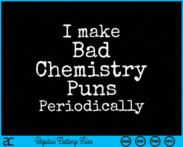 I Make Bad Chemistry Puns Periodically Funny Science SVG PNG Digital Cutting Files