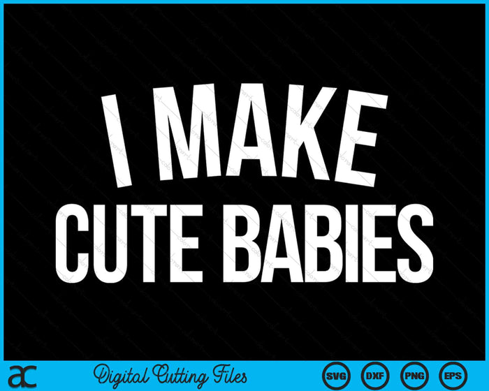 I Make Cute Babies Funny SVG PNG Digital Cutting Files