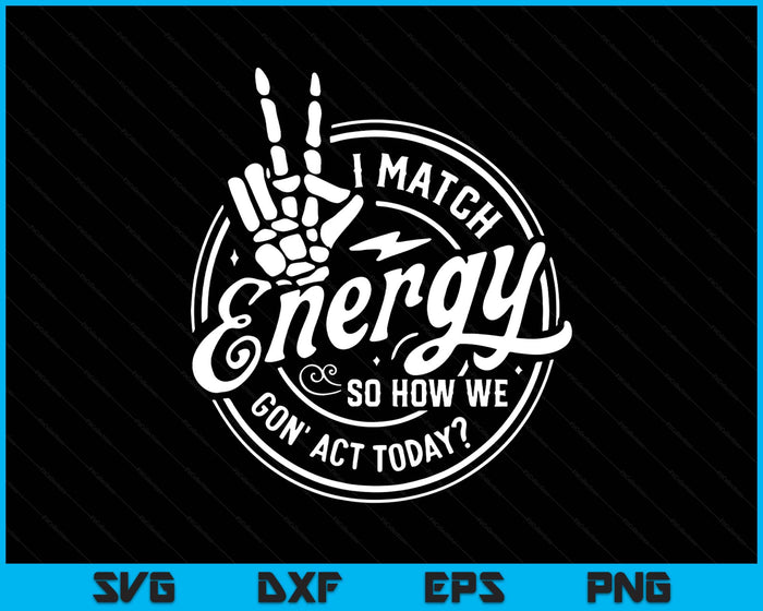 I Match Energy So How We Gon Act Today Attitude SVG PNG Digital Printable Files