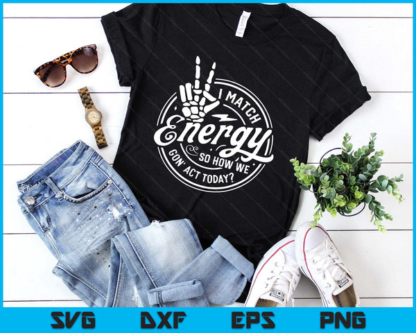 I Match Energy So How We Gon Act Today Attitude SVG PNG Digital Printable Files