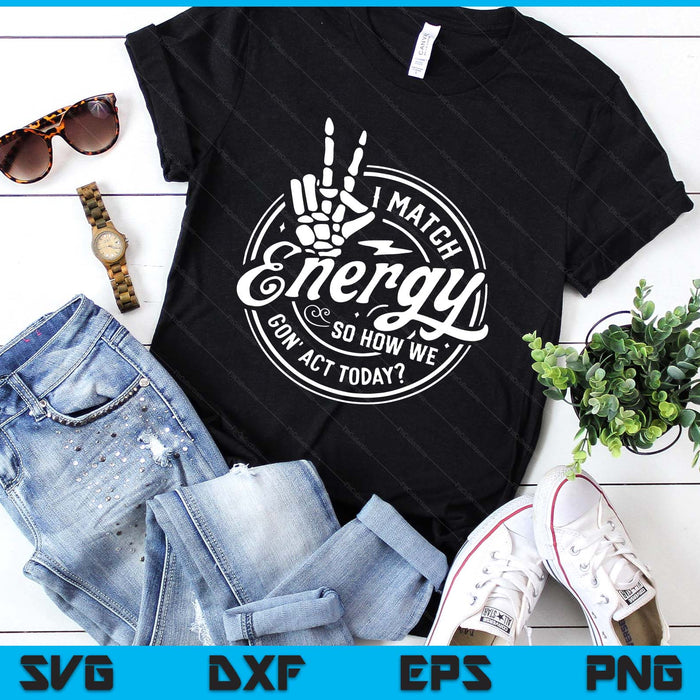 I Match Energy So How We Gon Act Today Attitude SVG PNG Digital Printable Files