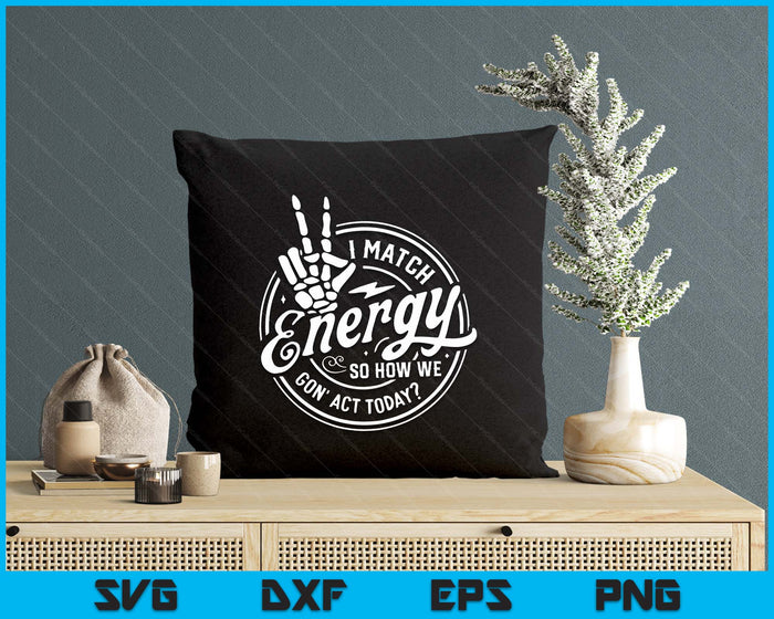 I Match Energy So How We Gon Act Today Attitude SVG PNG Digital Printable Files