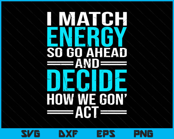 I match energy so how we gon' act sarcastic saying SVG cut file