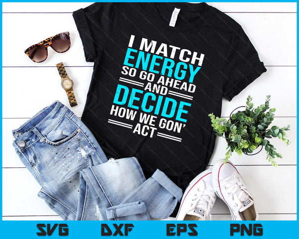 I Match Energy So How We Gon' Act Funny Sarcastic Saying SVG PNG Digital Printable Files