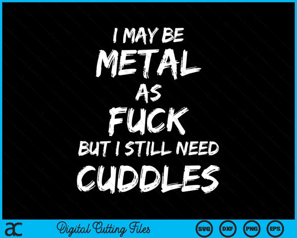 I May Be Metal As Fuck But I Still Need Cuddles Heavy Metal SVG PNG Digital Cutting Files