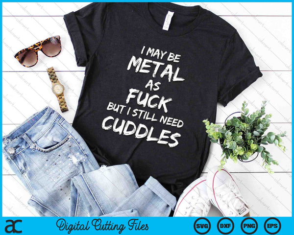 I May Be Metal As Fuck But I Still Need Cuddles Heavy Metal SVG PNG Digital Cutting Files