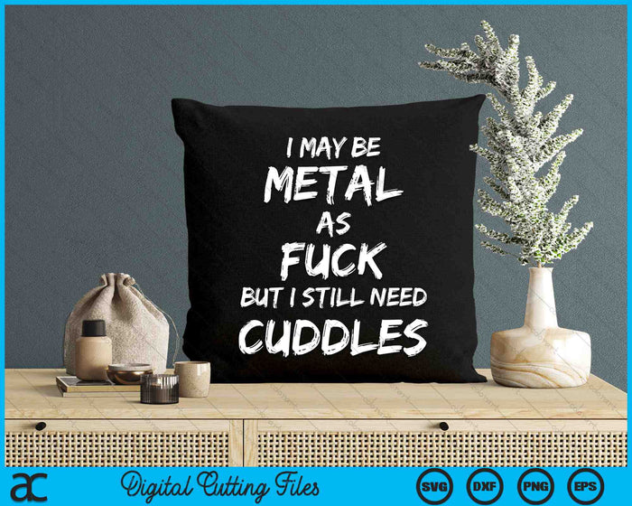I May Be Metal As Fuck But I Still Need Cuddles Heavy Metal SVG PNG Digital Cutting Files