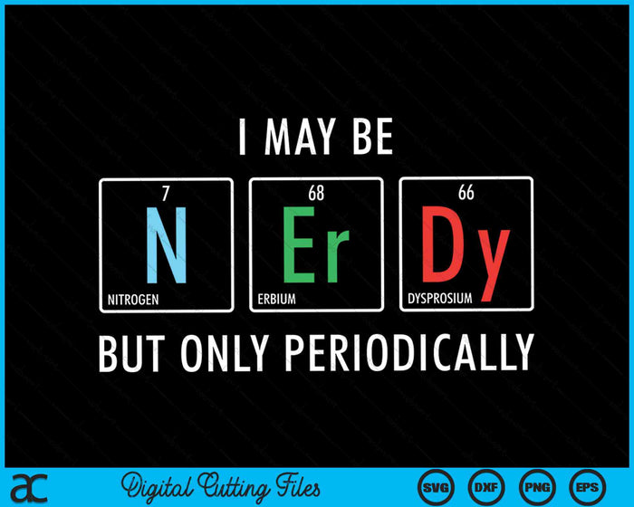 I May Be Nerdy But Only Periodically Nerdy Elements Chemist SVG PNG Digital Cutting Files