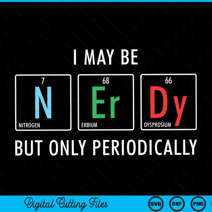 I may be nerdy but only periodically nerdy elements chemist SVG cut file