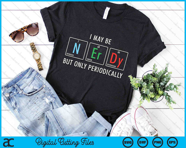 I May Be Nerdy But Only Periodically Nerdy Elements Chemist SVG PNG Digital Cutting Files