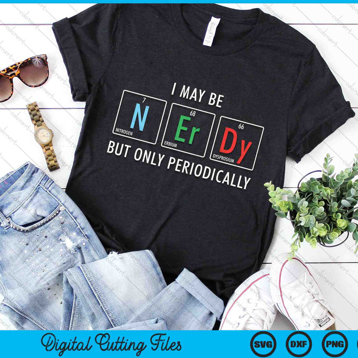 I May Be Nerdy But Only Periodically Nerdy Elements Chemist SVG PNG Digital Cutting Files