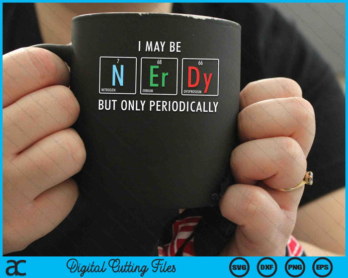 I May Be Nerdy But Only Periodically Nerdy Elements Chemist SVG PNG Digital Cutting Files