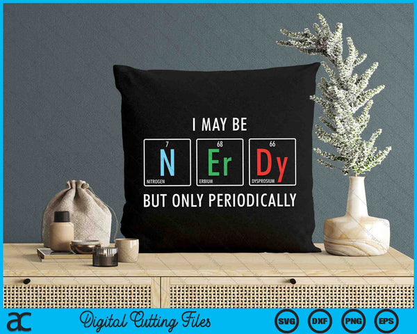 I May Be Nerdy But Only Periodically Nerdy Elements Chemist SVG PNG Digital Cutting Files