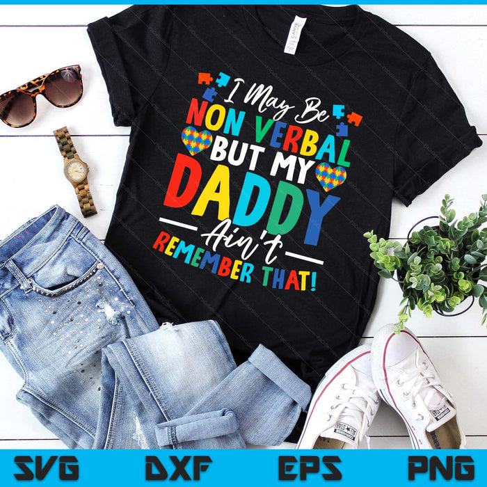 I May Be Non Verbal But My Daddy Ain't Remember That Autism SVG PNG Digital Printable Files