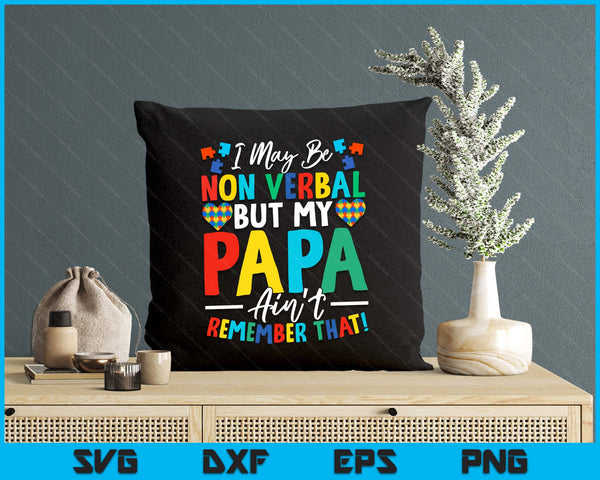 I May Be Non Verbal But My Papa Ain't Remember That Autism SVG PNG Digital Printable Files