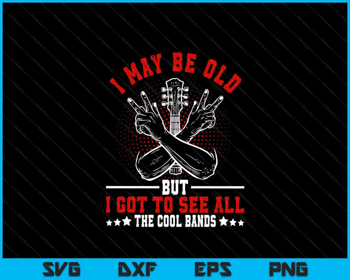 I May Be Old But I Got To See All The Cool Bands SVG PNG Digital Printable Files