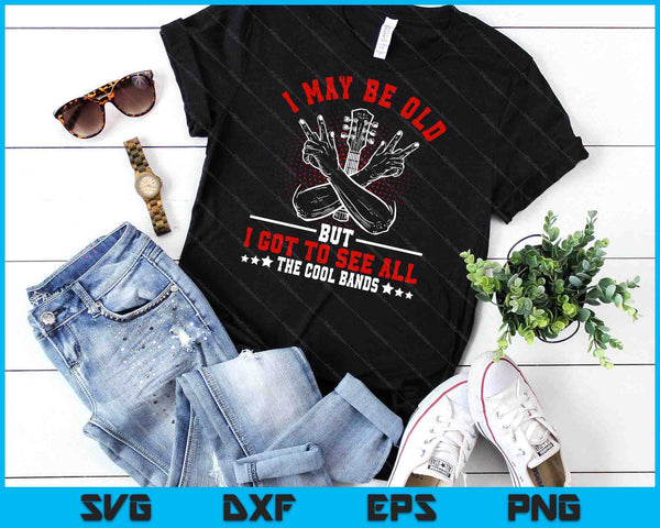 I May Be Old But I Got To See All The Cool Bands SVG PNG Digital Printable Files