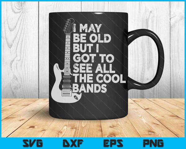 I May Be Old But I Got To See All The Cool Bands SVG PNG Digital Cutting Files