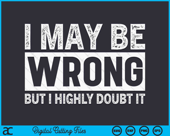 I May Be Wrong but I Highly Doubt It Sarcastic SVG PNG Digital Cutting Files