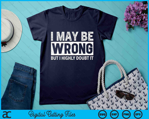 I May Be Wrong but I Highly Doubt It Sarcastic SVG PNG Digital Cutting Files