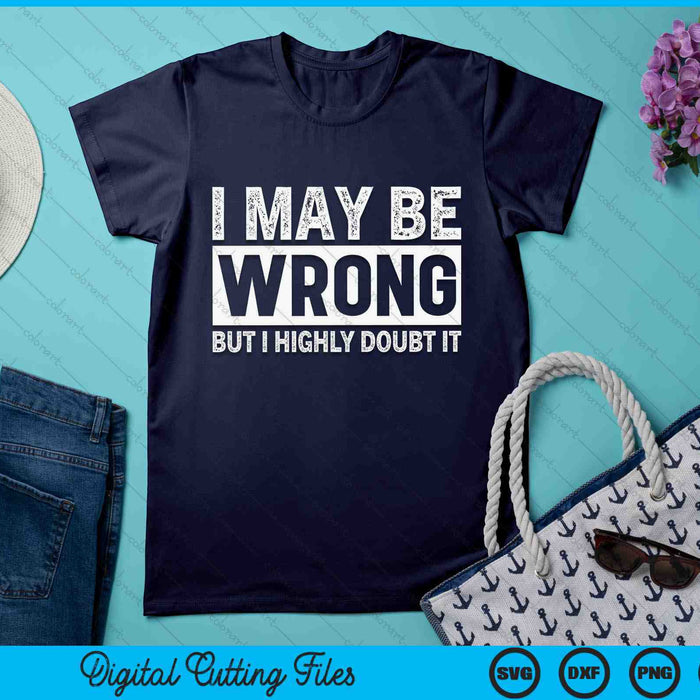 I May Be Wrong but I Highly Doubt It Sarcastic SVG PNG Digital Cutting Files