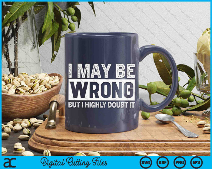 I May Be Wrong but I Highly Doubt It Sarcastic SVG PNG Digital Cutting Files