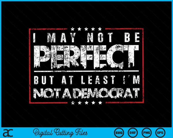 I May Not Be Perfect But At Least I'm Not a Democrat Funny SVG PNG Digital Cutting Files