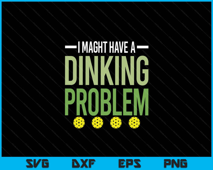 I Might Have A Dinking Problem Pickleball Lover Player SVG PNG Digital Printable Files