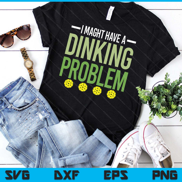 I Might Have A Dinking Problem Pickleball Lover Player SVG PNG Digital Printable Files