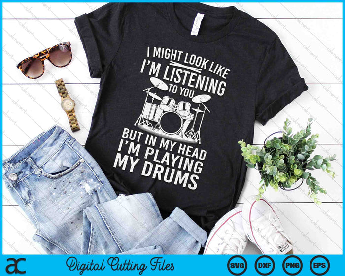 I Might Look Like I'm Listening To You Rums Drummer SVG PNG Digital Printable Files