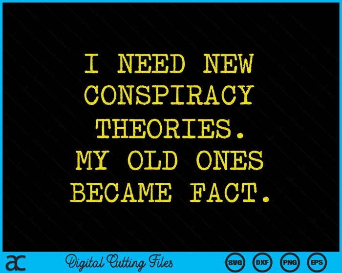 I Need New Conspiracy Theories My Old Ones Became Fact SVG PNG Digital Printable Files