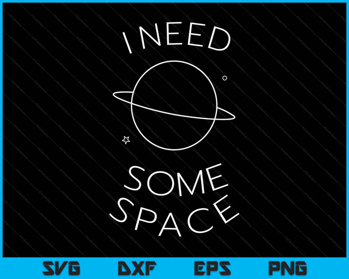I Need Some Space Funny Gift Men Women Present SVG PNG Digital Printable Files