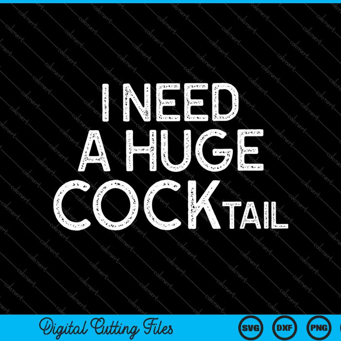 I Need a Huge COCKtail Funny Adult Humor Drinking SVG PNG Cutting Printable Files