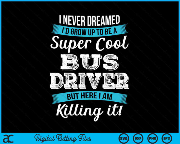 I Never Dreamed I'd Grow Up TO Be A Super Cool Bus Driver Funny SVG PNG Digital Cutting Files